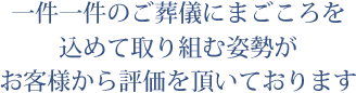 一件一件のご葬儀にまごころを込めて取り組む姿勢がお客様から評価を頂いております