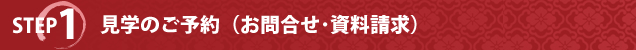 STEP1見学のご予約（お問い合わせ・資料請求）